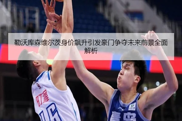 勒沃库森维尔茨身价飙升引发豪门争夺未来前景全面解析