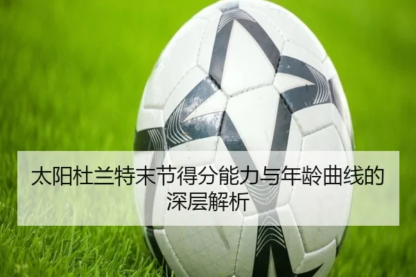 太阳杜兰特末节得分能力与年龄曲线的深层解析