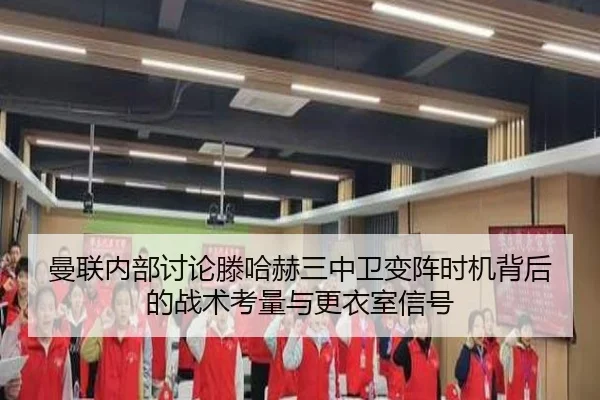 曼联内部讨论滕哈赫三中卫变阵时机背后的战术考量与更衣室信号