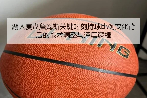 湖人复盘詹姆斯关键时刻持球比例变化背后的战术调整与深层逻辑