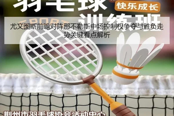 尤文图斯前瞻对阵那不勒斯中场控制权争夺与胜负走势关键看点解析