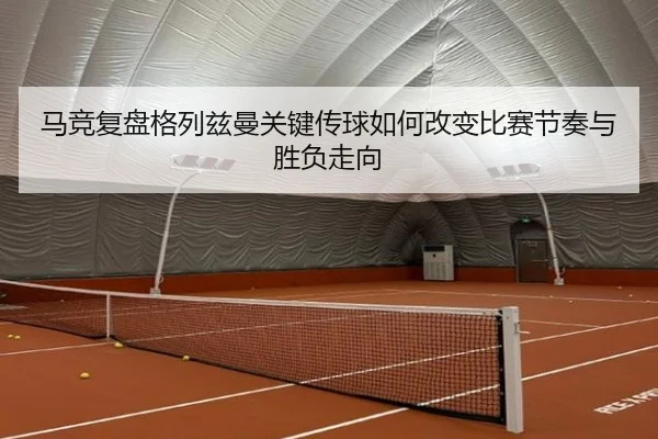 马竞复盘格列兹曼关键传球如何改变比赛节奏与胜负走向