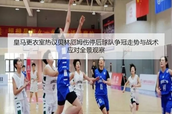 皇马更衣室热议贝林厄姆伤停后球队争冠走势与战术应对全景观察